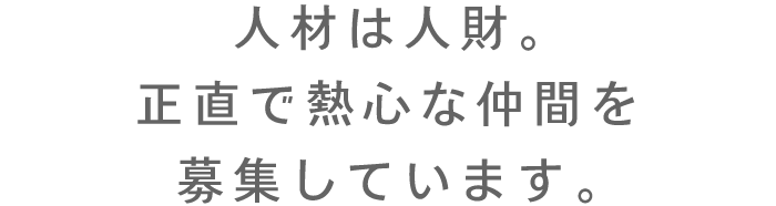 人材は人財。正直で熱心な仲間を募集しています。